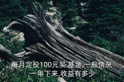 每月定投100元買 基金,一般情況,一年下來,收益有多少
