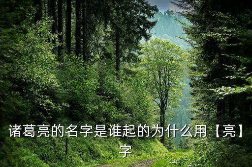 諸葛亮的名字是誰起的為什么用【亮】字