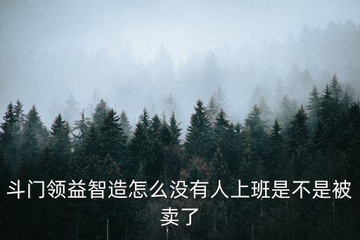 斗門領益智造怎么沒有人上班是不是被賣了