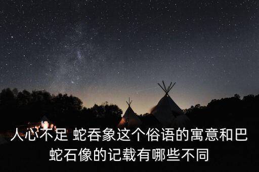 人心不足 蛇吞象這個(gè)俗語的寓意和巴蛇石像的記載有哪些不同