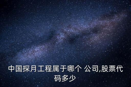 中國(guó)探月工程屬于哪個(gè) 公司,股票代碼多少
