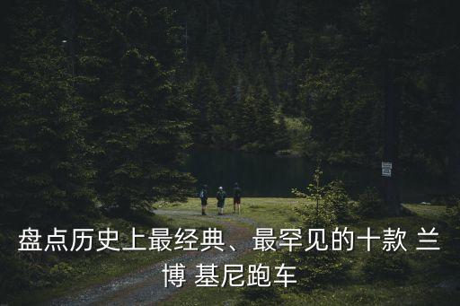 盤點(diǎn)歷史上最經(jīng)典、最罕見(jiàn)的十款 蘭博 基尼跑車