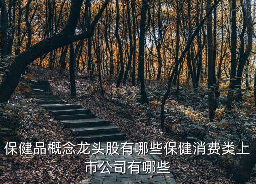 保健品概念龍頭股有哪些保健消費(fèi)類上市公司有哪些