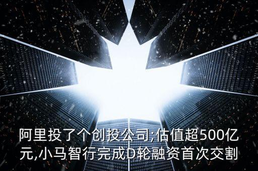 阿里投了個創(chuàng)投公司;估值超500億元,小馬智行完成D輪融資首次交割