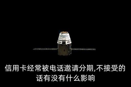 信用卡經常被電話邀請分期,不接受的話有沒有什么影響