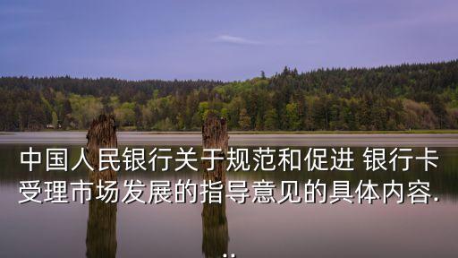 中國人民銀行關(guān)于規(guī)范和促進 銀行卡受理市場發(fā)展的指導(dǎo)意見的具體內(nèi)容...