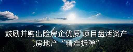 鼓勵(lì)并購(gòu)出險(xiǎn)房企優(yōu)質(zhì) 項(xiàng)目盤(pán)活資產(chǎn),房地產(chǎn)“精準(zhǔn)拆彈”