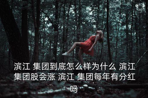  濱江 集團(tuán)到底怎么樣為什么 濱江 集團(tuán)股會(huì)漲 濱江 集團(tuán)每年有分紅嗎