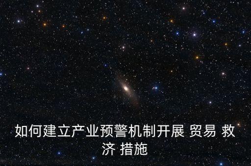 如何建立產業(yè)預警機制開展 貿易 救濟 措施