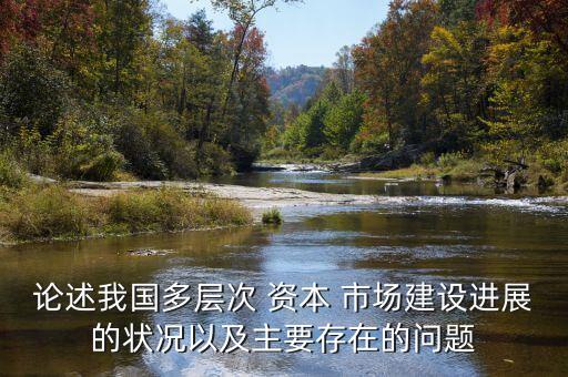 論述我國多層次 資本 市場建設進展的狀況以及主要存在的問題