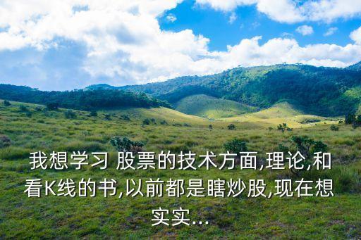 我想學(xué)習(xí) 股票的技術(shù)方面,理論,和看K線的書(shū),以前都是瞎炒股,現(xiàn)在想實(shí)實(shí)...
