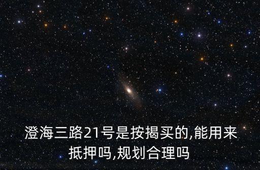  澄海三路21號(hào)是按揭買的,能用來抵押?jiǎn)?規(guī)劃合理嗎