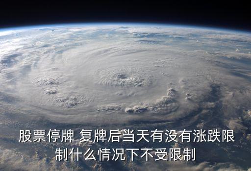  股票停牌 復牌后當天有沒有漲跌限制什么情況下不受限制