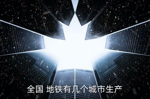 全國 地鐵有幾個城市生產(chǎn)