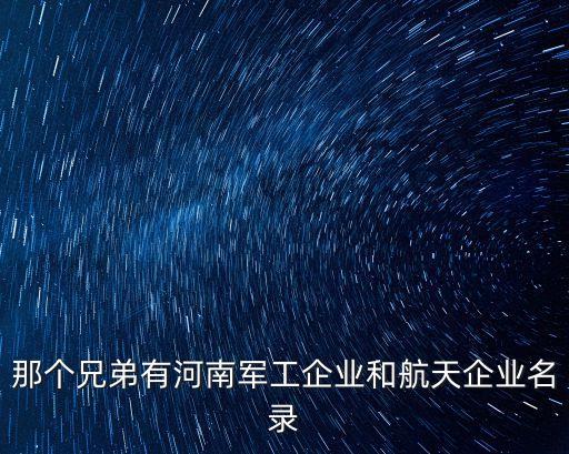 那個兄弟有河南軍工企業(yè)和航天企業(yè)名錄