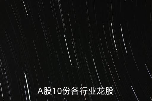 A股10份各行業(yè)龍股