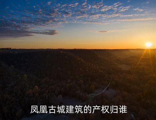  鳳凰古城建筑的產(chǎn)權(quán)歸誰(shuí)