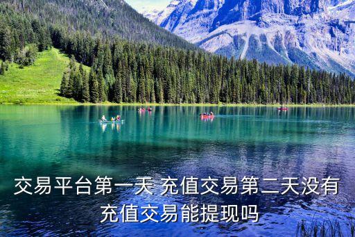 交易平臺第一天 充值交易第二天沒有 充值交易能提現(xiàn)嗎