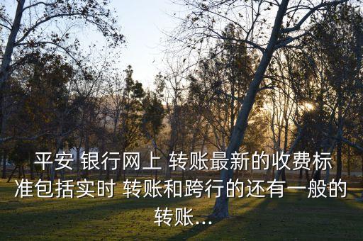 平安銀行手機(jī)銀行轉(zhuǎn)賬手續(xù)費(fèi),建行手機(jī)銀行轉(zhuǎn)賬平安銀行手續(xù)費(fèi)多少