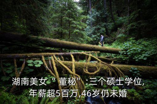 湖南美女“ 董秘”:三個(gè)碩士學(xué)位,年薪超5百萬(wàn),46歲仍未婚