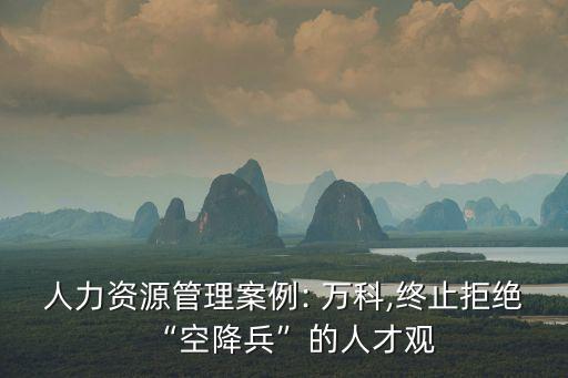 人力資源管理案例: 萬科,終止拒絕“空降兵”的人才觀