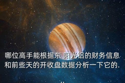 哪位高手能根據(jù)東 陽光鋁的財(cái)務(wù)信息和前些天的開收盤數(shù)據(jù)分析一下它的...