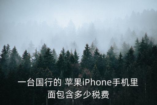 一臺(tái)國(guó)行的 蘋(píng)果iPhone手機(jī)里面包含多少稅費(fèi)