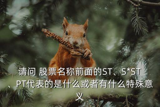 請問 股票名稱前面的ST、S*ST、PT代表的是什么或者有什么特殊意義