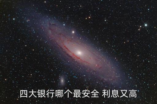 四大銀行哪個(gè)最安全 利息又高