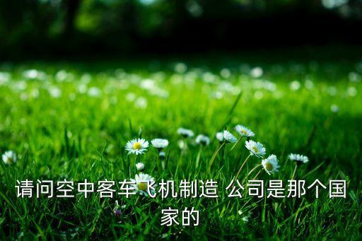 請(qǐng)問空中客車飛機(jī)制造 公司是那個(gè)國家的