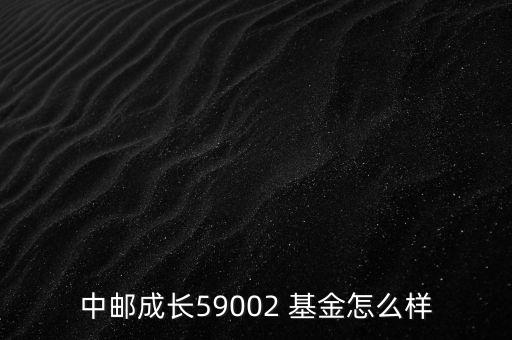 中郵成長(zhǎng)59002 基金怎么樣