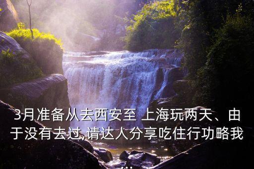 3月準(zhǔn)備從去西安至 上海玩兩天、由于沒有去過,請達(dá)人分享吃住行功略我...