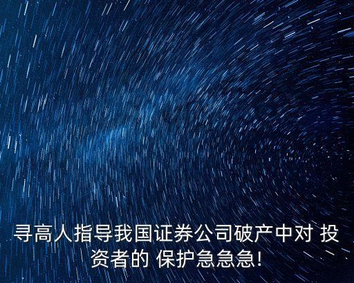 尋高人指導我國證券公司破產中對 投資者的 保護急急急!