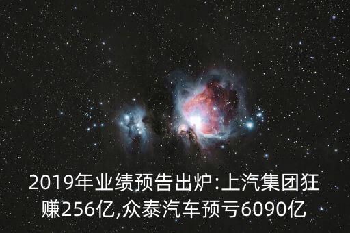 2019年業(yè)績預(yù)告出爐:上汽集團(tuán)狂賺256億,眾泰汽車預(yù)虧6090億