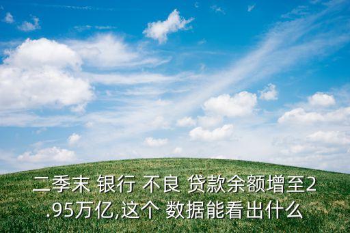 二季末 銀行 不良 貸款余額增至2.95萬(wàn)億,這個(gè) 數(shù)據(jù)能看出什么