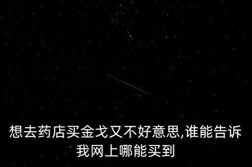 想去藥店買金戈又不好意思,誰能告訴我網(wǎng)上哪能買到