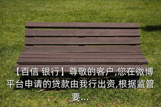 【百信 銀行】尊敬的客戶,您在微博平臺(tái)申請(qǐng)的貸款由我行出資,根據(jù)監(jiān)管要...