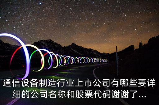 通信設備制造行業(yè)上市公司有哪些要詳細的公司名稱和股票代碼謝謝了...
