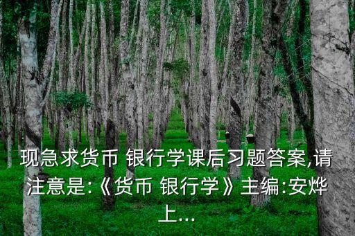 現(xiàn)急求貨幣 銀行學(xué)課后習(xí)題答案,請(qǐng)注意是:《貨幣 銀行學(xué)》主編:安燁上...
