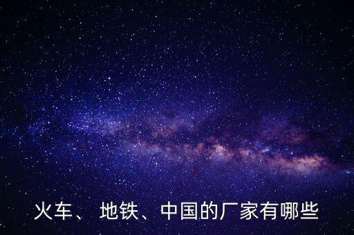 火車、 地鐵、中國的廠家有哪些