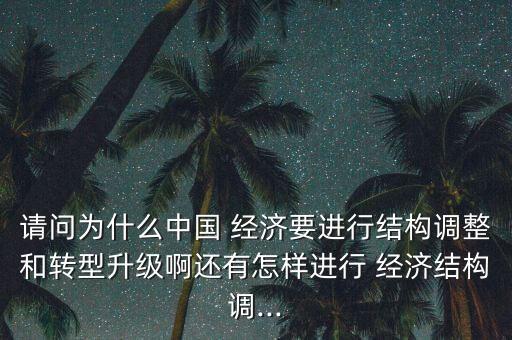 請問為什么中國 經(jīng)濟(jì)要進(jìn)行結(jié)構(gòu)調(diào)整和轉(zhuǎn)型升級啊還有怎樣進(jìn)行 經(jīng)濟(jì)結(jié)構(gòu)調(diào)...