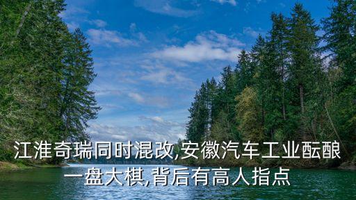 江淮奇瑞同時(shí)混改,安徽汽車工業(yè)醞釀一盤大棋,背后有高人指點(diǎn)