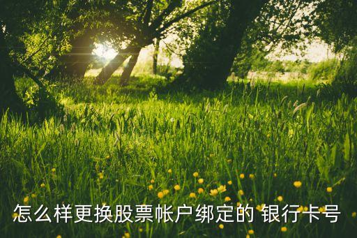 怎么樣更換股票帳戶(hù)綁定的 銀行卡號(hào)