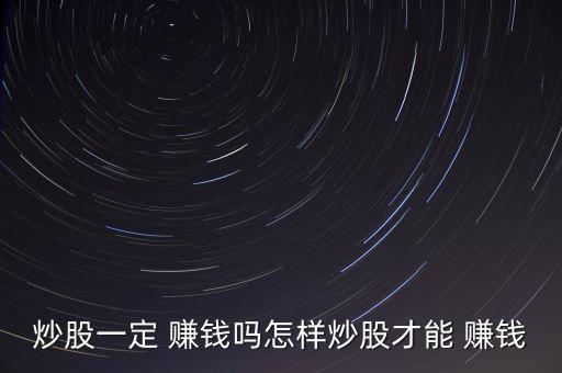 炒股一定 賺錢(qián)嗎怎樣炒股才能 賺錢(qián)