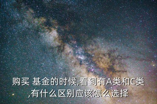 購買 基金的時候,看到有A類和C類,有什么區(qū)別應(yīng)該怎么選擇
