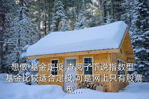 想做 基金定投,查閱了下說(shuō)指數(shù)型 基金比較適合定投,可是網(wǎng)上只有股票型...