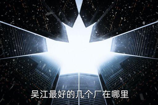  吳江最好的幾個廠在哪里