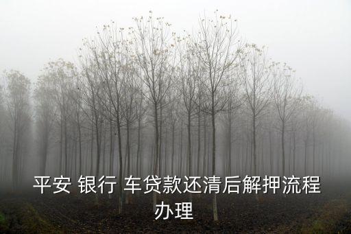  平安 銀行 車貸款還清后解押流程辦理