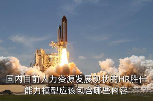 國內(nèi)目前人力資源發(fā)展現(xiàn)狀的HR勝任能力模型應該包含哪些內(nèi)容