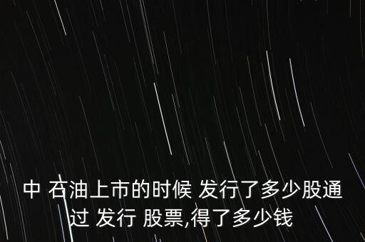 中 石油上市的時(shí)候 發(fā)行了多少股通過 發(fā)行 股票,得了多少錢